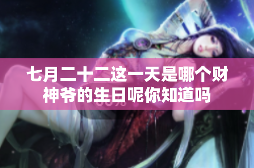 七月二十二这一天是哪个财神爷的生日呢你知道吗