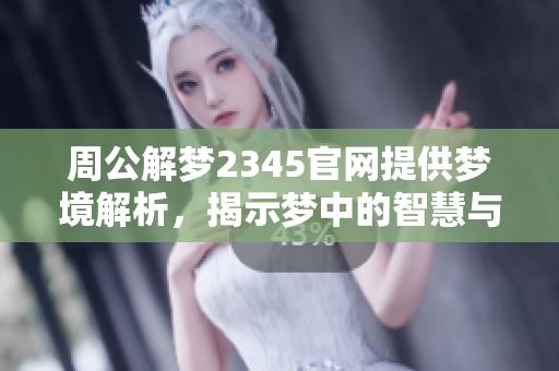 周公解梦2345官网提供梦境解析，揭示梦中的智慧与秘密，快来了解吧