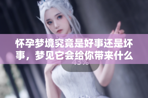 怀孕梦境究竟是好事还是坏事，梦见它会给你带来什么呢