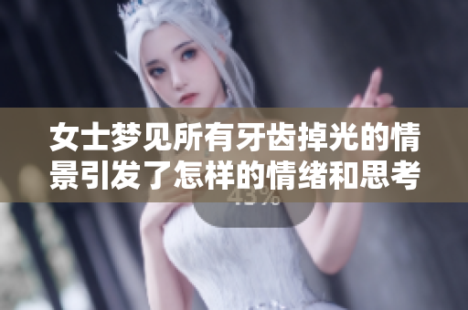 女士梦见所有牙齿掉光的情景引发了怎样的情绪和思考呢