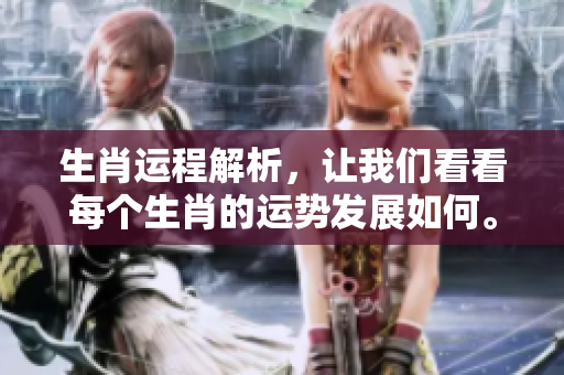 生肖运程解析，让我们看看每个生肖的运势发展如何。