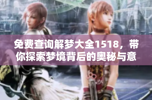 免费查询解梦大全1518，带你探索梦境背后的奥秘与意义
