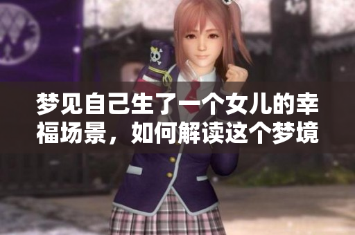 梦见自己生了一个女儿的幸福场景，如何解读这个梦境的深意呢