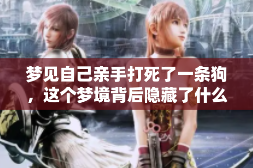 梦见自己亲手打死了一条狗，这个梦境背后隐藏了什么深意呢