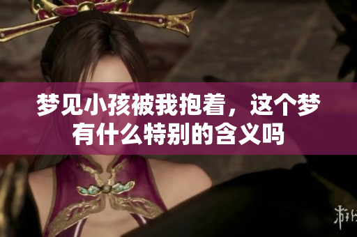 梦见小孩被我抱着，这个梦有什么特别的含义吗