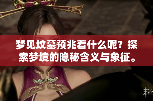 梦见坟墓预兆着什么呢？探索梦境的隐秘含义与象征。