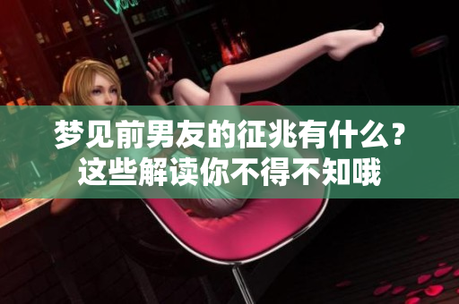 梦见前男友的征兆有什么？这些解读你不得不知哦