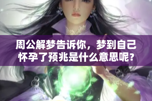 周公解梦告诉你，梦到自己怀孕了预兆是什么意思呢？