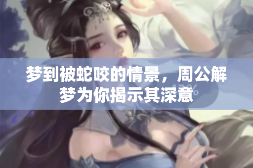梦到被蛇咬的情景，周公解梦为你揭示其深意