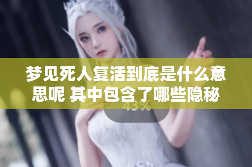 梦见死人复活到底是什么意思呢 其中包含了哪些隐秘的寓意呢