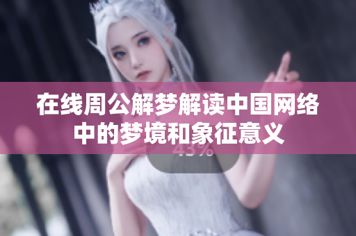 在线周公解梦解读中国网络中的梦境和象征意义