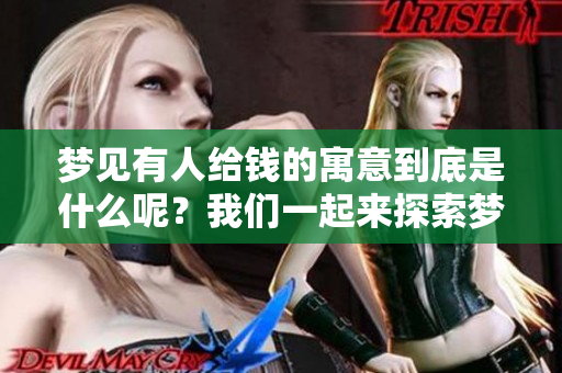 梦见有人给钱的寓意到底是什么呢？我们一起来探索梦境中的深意。