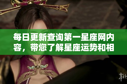 每日更新查询第一星座网内容，带您了解星座运势和相关资讯