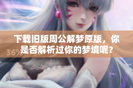 下载旧版周公解梦原版，你是否解析过你的梦境呢？