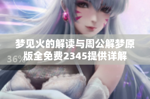 梦见火的解读与周公解梦原版全免费2345提供详解