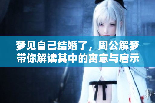 梦见自己结婚了，周公解梦带你解读其中的寓意与启示