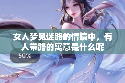 女人梦见迷路的情境中，有人带路的寓意是什么呢