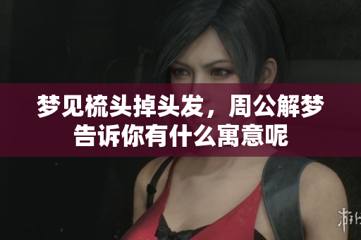 梦见梳头掉头发，周公解梦告诉你有什么寓意呢