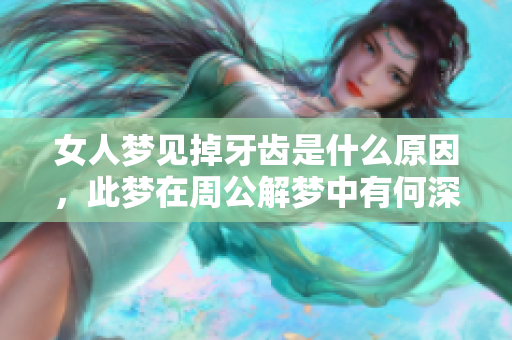 女人梦见掉牙齿是什么原因，此梦在周公解梦中有何深意呢