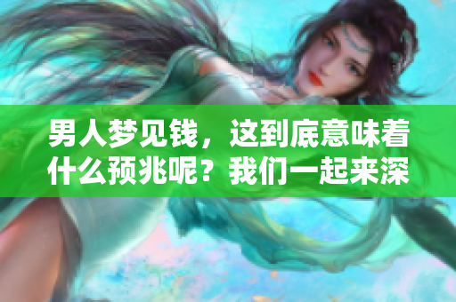 男人梦见钱，这到底意味着什么预兆呢？我们一起来深入探讨一下吧！