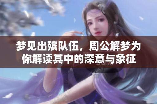 梦见出殡队伍，周公解梦为你解读其中的深意与象征