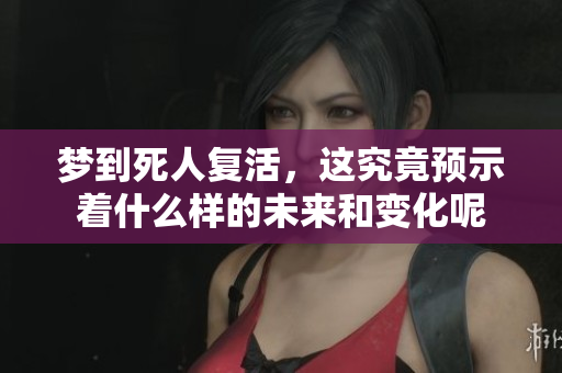 梦到死人复活，这究竟预示着什么样的未来和变化呢