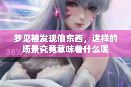 梦见被发现偷东西，这样的场景究竟意味着什么呢