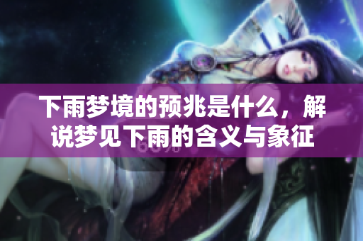 下雨梦境的预兆是什么，解说梦见下雨的含义与象征
