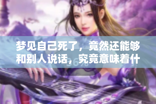 梦见自己死了，竟然还能够和别人说话，究竟意味着什么呢