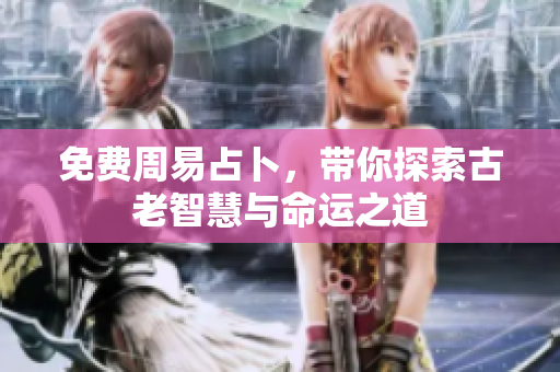 免费周易占卜，带你探索古老智慧与命运之道
