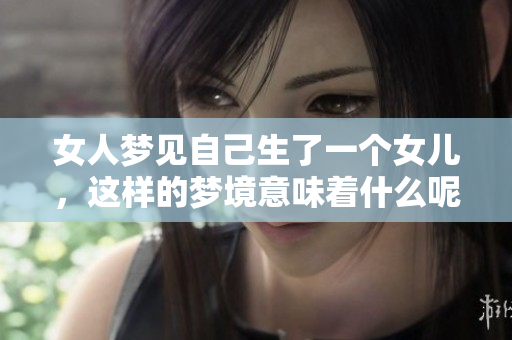 女人梦见自己生了一个女儿，这样的梦境意味着什么呢？