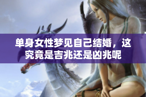 单身女性梦见自己结婚，这究竟是吉兆还是凶兆呢