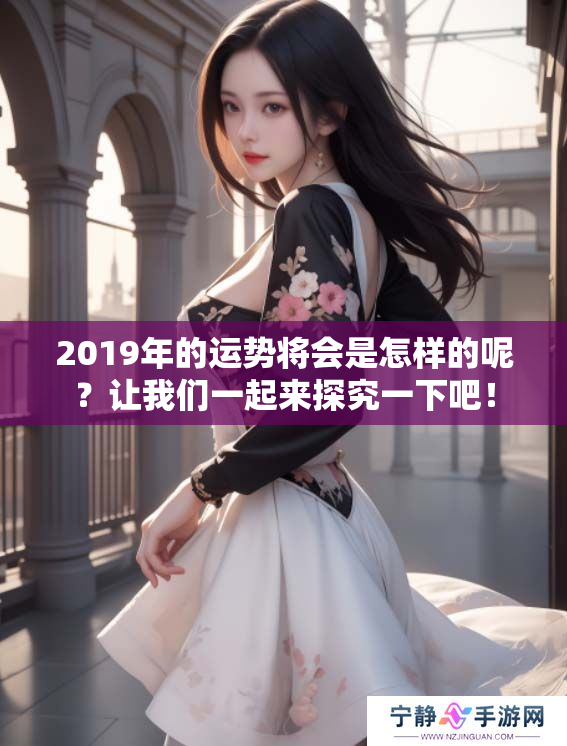2019年的运势将会是怎样的呢？让我们一起来探究一下吧！