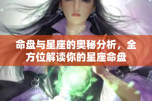 命盘与星座的奥秘分析，全方位解读你的星座命盘