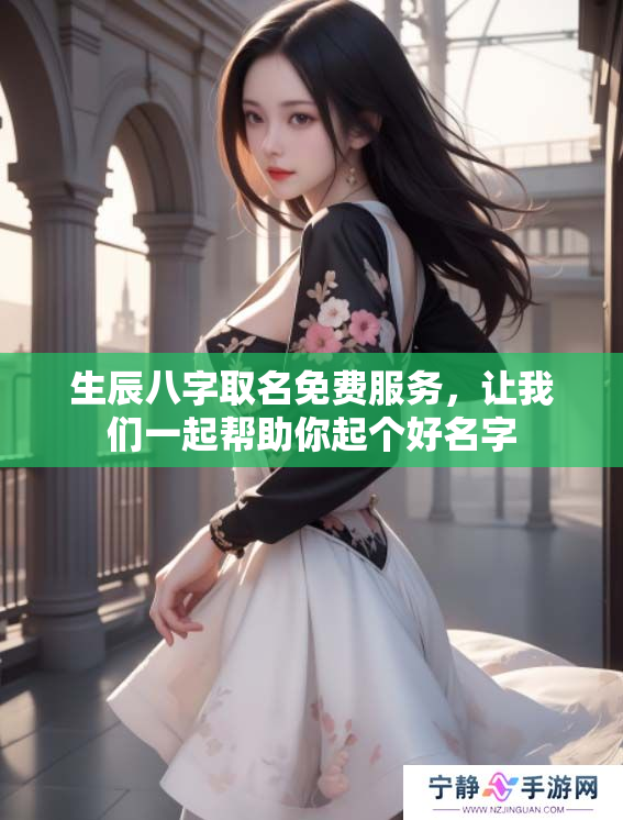 生辰八字取名免费服务，让我们一起帮助你起个好名字