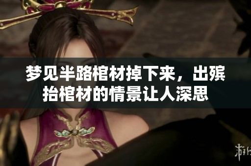 梦见半路棺材掉下来，出殡抬棺材的情景让人深思