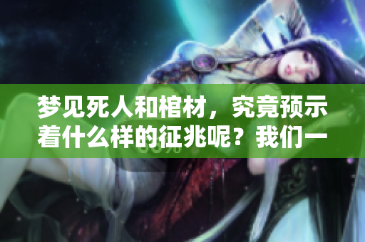 梦见死人和棺材，究竟预示着什么样的征兆呢？我们一起来探讨一下。