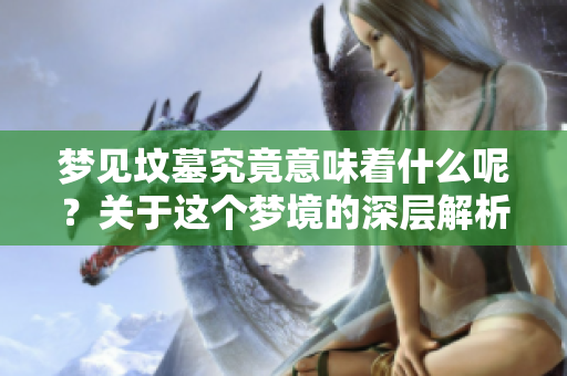 梦见坟墓究竟意味着什么呢？关于这个梦境的深层解析在这里为你揭示。
