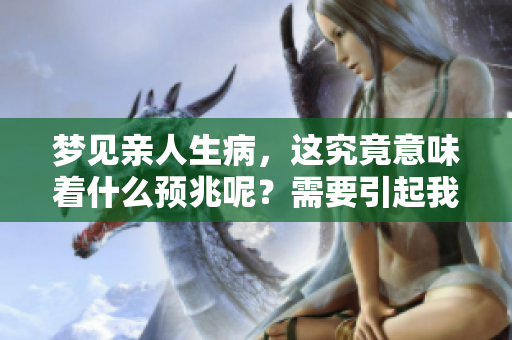 梦见亲人生病，这究竟意味着什么预兆呢？需要引起我们的重视和思考。