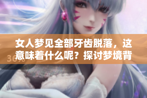 女人梦见全部牙齿脱落，这意味着什么呢？探讨梦境背后的含义与解读。