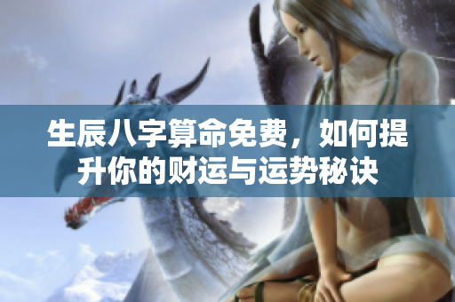 生辰八字算命免费，如何提升你的财运与运势秘诀