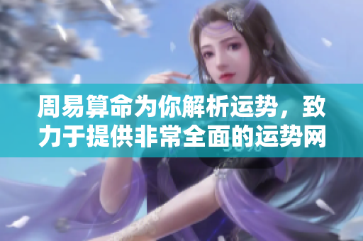 周易算命为你解析运势，致力于提供非常全面的运势网服务
