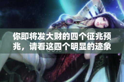 你即将发大财的四个征兆预兆，请看这四个明显的迹象