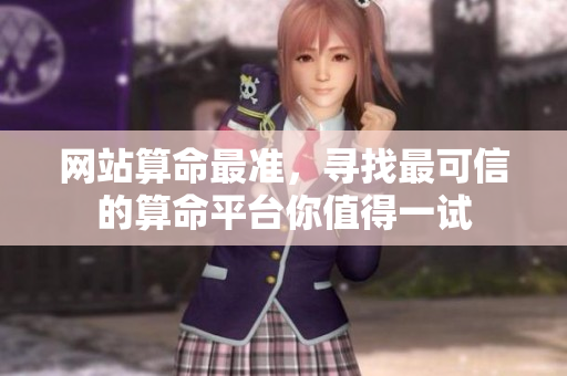 网站算命最准，寻找最可信的算命**你值得一试