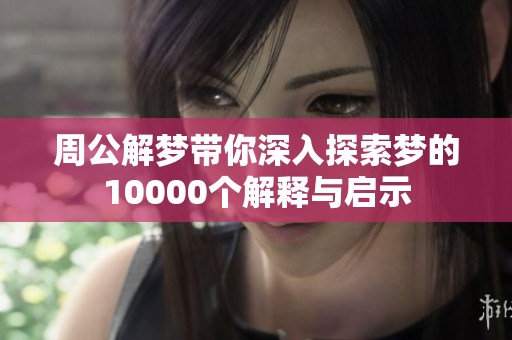 周公解梦带你深入探索梦的10000个解释与启示