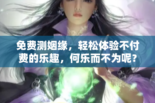 免费测姻缘，轻松体验不付费的乐趣，何乐而不为呢？