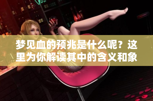 梦见血的预兆是什么呢？这里为你解读其中的含义和象征。