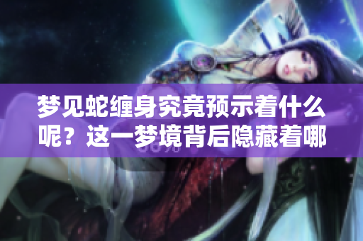 梦见蛇缠身究竟预示着什么呢？这一梦境背后隐藏着哪些深意？