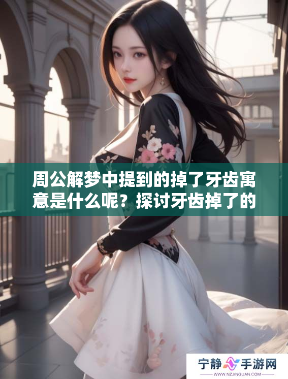 周公解梦中提到的掉了牙齿寓意是什么呢？探讨牙齿掉了的梦境含义。
