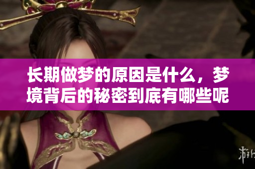 长期做梦的原因是什么，梦境背后的秘密到底有哪些呢